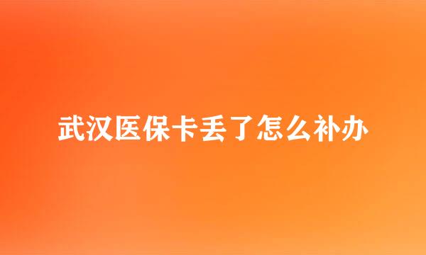 武汉医保卡丢了怎么补办