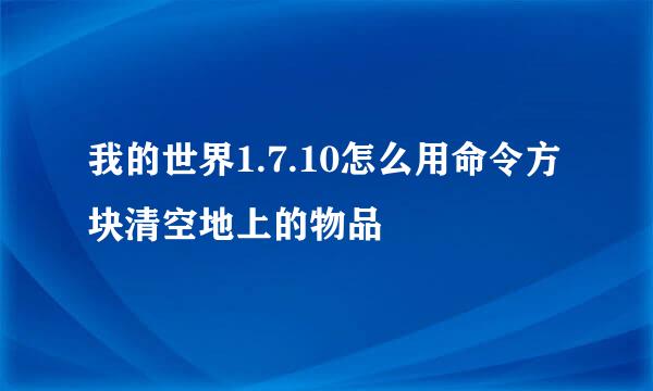 我的世界1.7.10怎么用命令方块清空地上的物品
