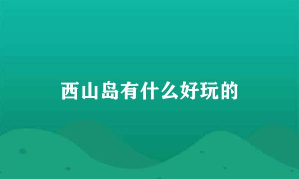 西山岛有什么好玩的