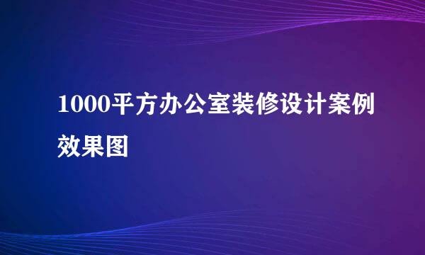 1000平方办公室装修设计案例效果图