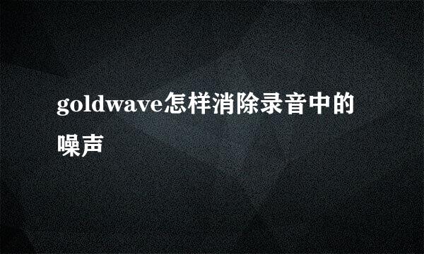 goldwave怎样消除录音中的噪声