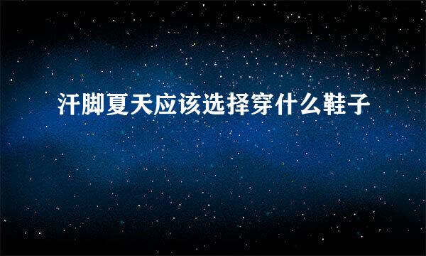 汗脚夏天应该选择穿什么鞋子
