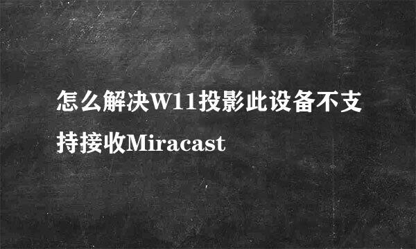 怎么解决W11投影此设备不支持接收Miracast