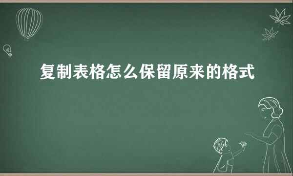 复制表格怎么保留原来的格式