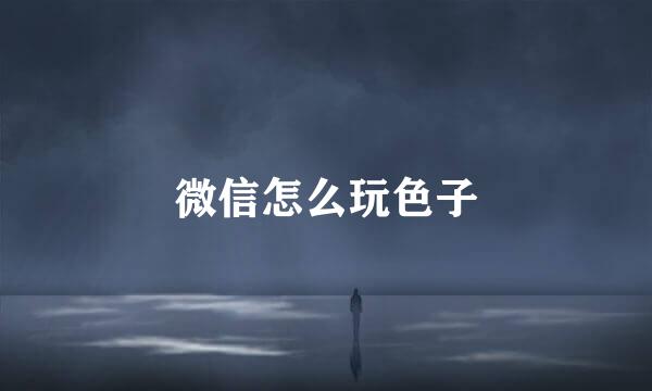 微信怎么玩色子