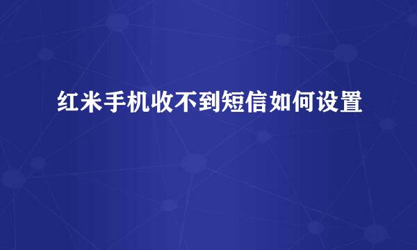 红米手机收不到短信如何设置