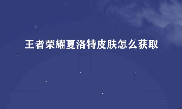 王者荣耀夏洛特皮肤怎么获取