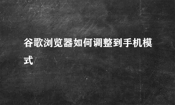 谷歌浏览器如何调整到手机模式