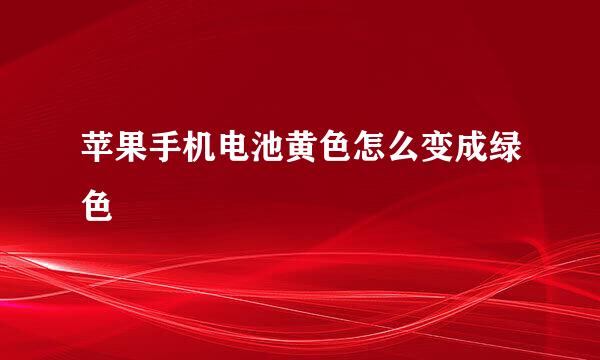 苹果手机电池黄色怎么变成绿色