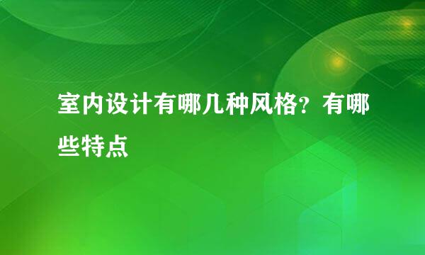 室内设计有哪几种风格？有哪些特点