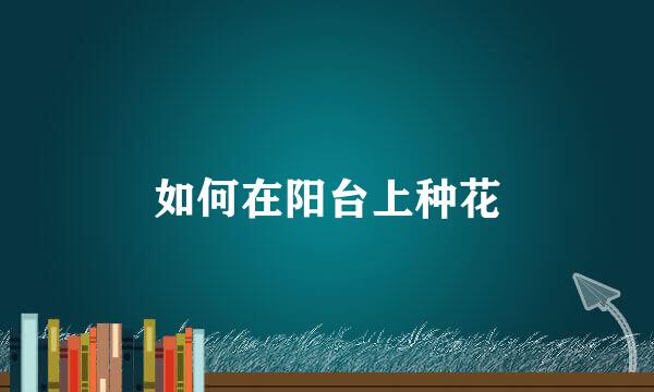 如何在阳台上种花