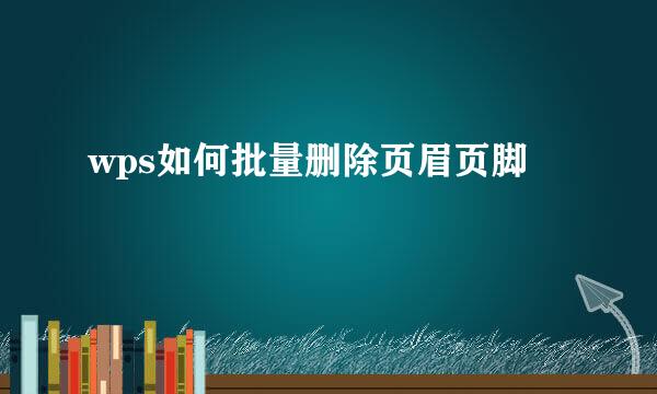 wps如何批量删除页眉页脚