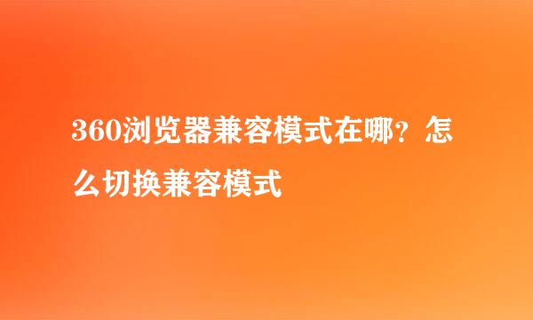 360浏览器兼容模式在哪？怎么切换兼容模式