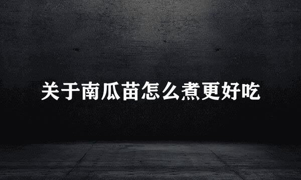 关于南瓜苗怎么煮更好吃