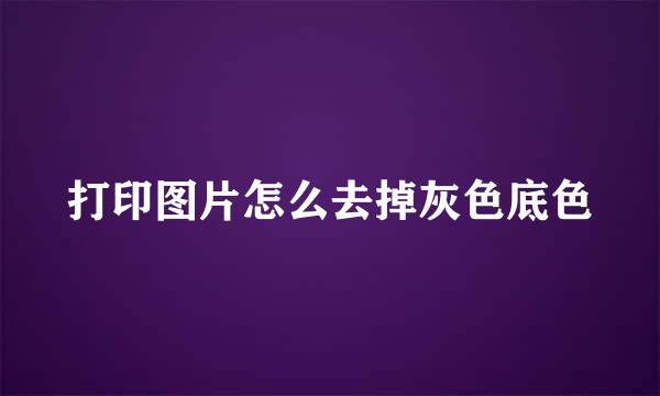 打印图片怎么去掉灰色底色