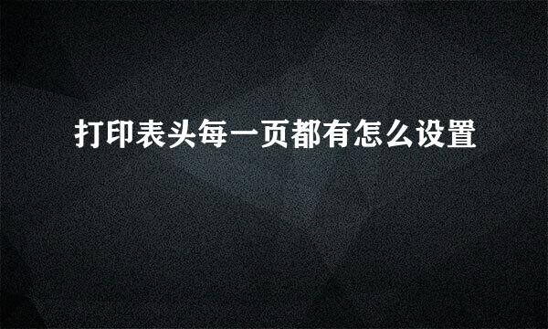 打印表头每一页都有怎么设置