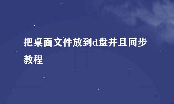 把桌面文件放到d盘并且同步教程