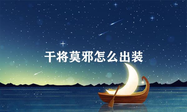 干将莫邪怎么出装