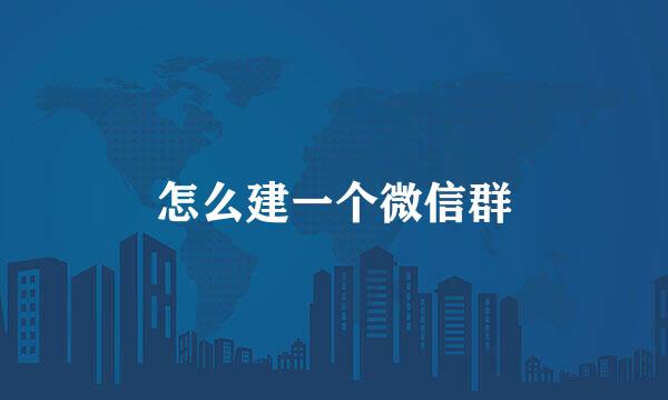 怎么建一个微信群