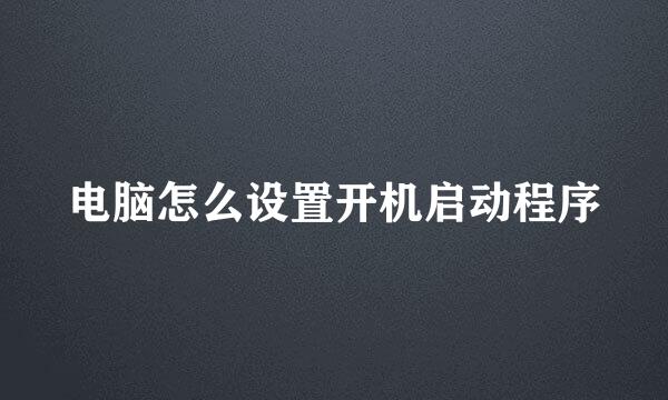 电脑怎么设置开机启动程序