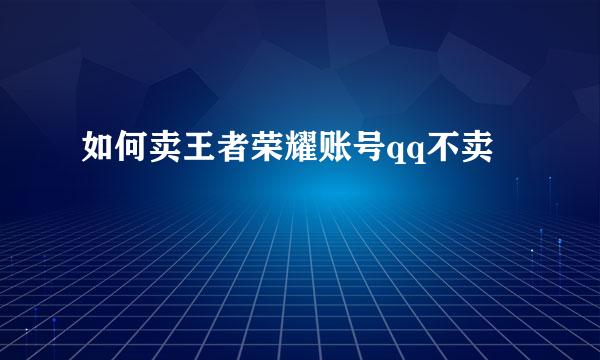 如何卖王者荣耀账号qq不卖