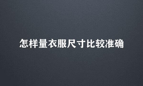 怎样量衣服尺寸比较准确