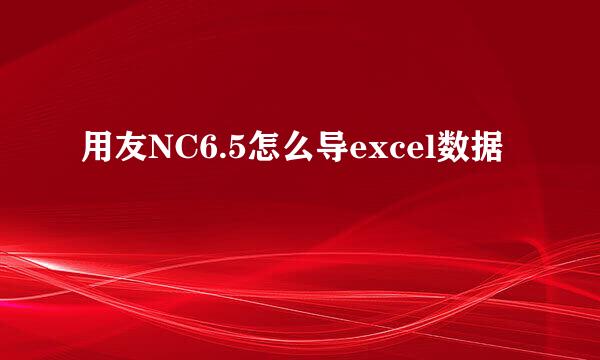 用友NC6.5怎么导excel数据