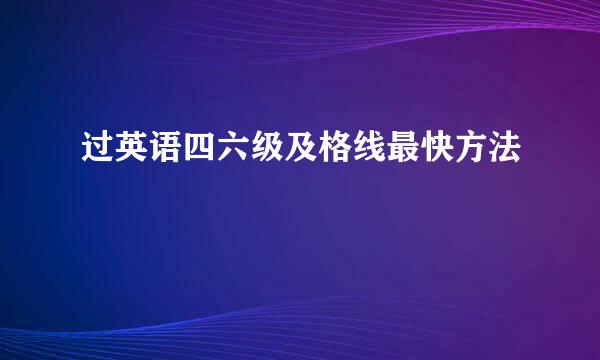 过英语四六级及格线最快方法