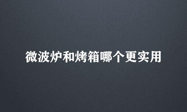 微波炉和烤箱哪个更实用