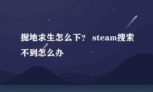 掘地求生怎么下？ steam搜索不到怎么办