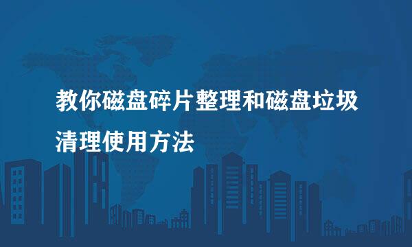 教你磁盘碎片整理和磁盘垃圾清理使用方法
