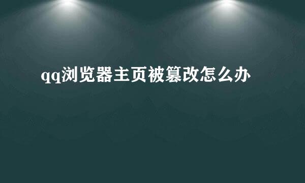 qq浏览器主页被篡改怎么办