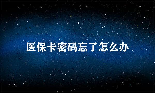 医保卡密码忘了怎么办