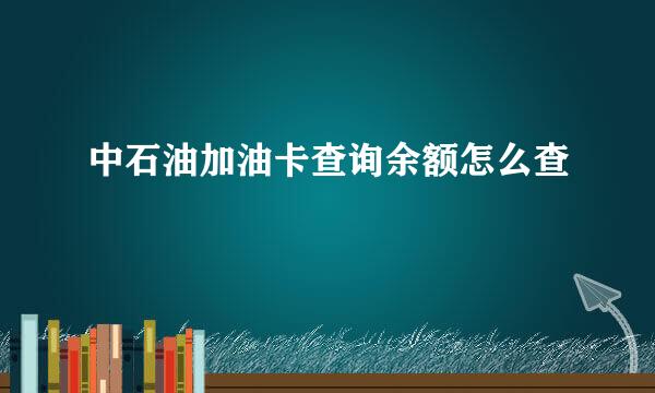 中石油加油卡查询余额怎么查