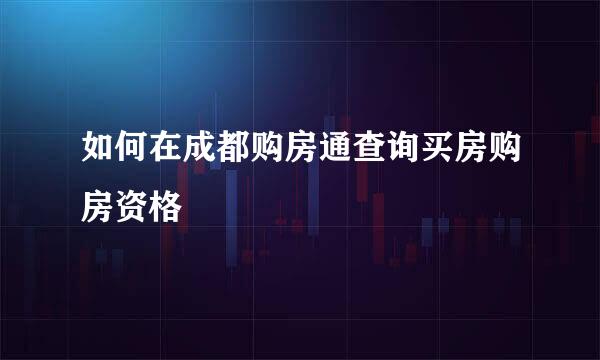 如何在成都购房通查询买房购房资格