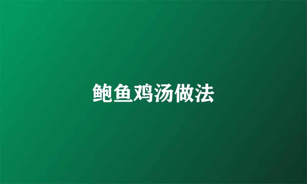 鲍鱼鸡汤做法