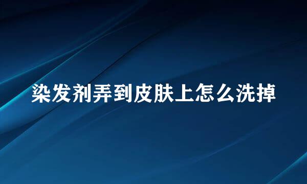 染发剂弄到皮肤上怎么洗掉