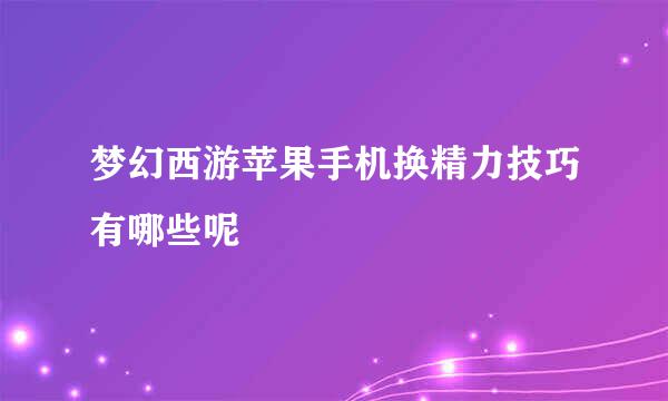 梦幻西游苹果手机换精力技巧有哪些呢