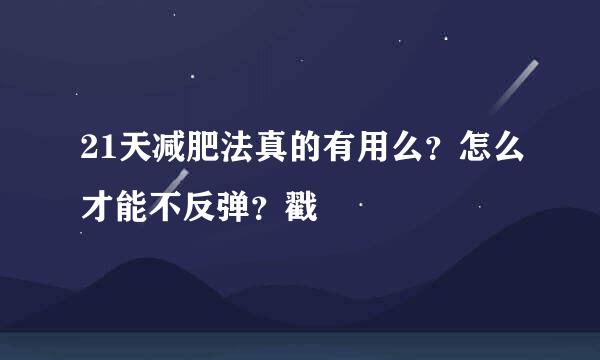 21天减肥法真的有用么？怎么才能不反弹？戳
