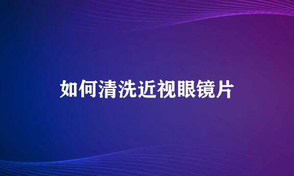 如何清洗近视眼镜片