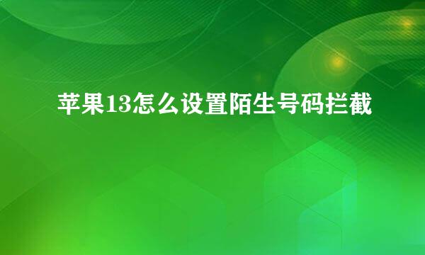 苹果13怎么设置陌生号码拦截