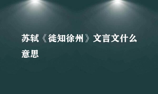 苏轼《徙知徐州》文言文什么意思