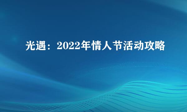 光遇：2022年情人节活动攻略
