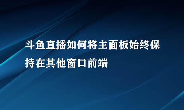 斗鱼直播如何将主面板始终保持在其他窗口前端