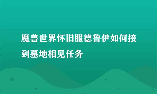 魔兽世界怀旧服德鲁伊如何接到墓地相见任务