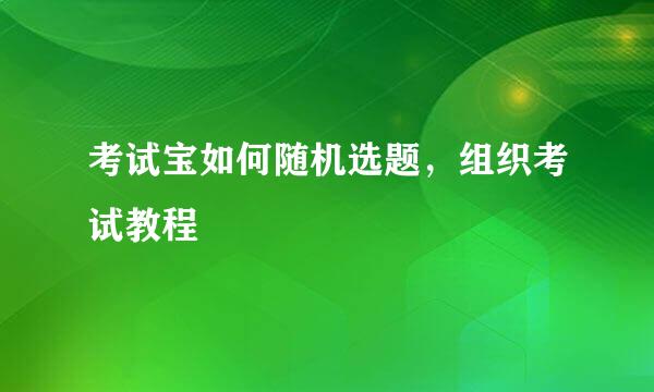 考试宝如何随机选题，组织考试教程