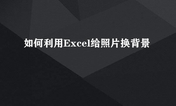 如何利用Excel给照片换背景