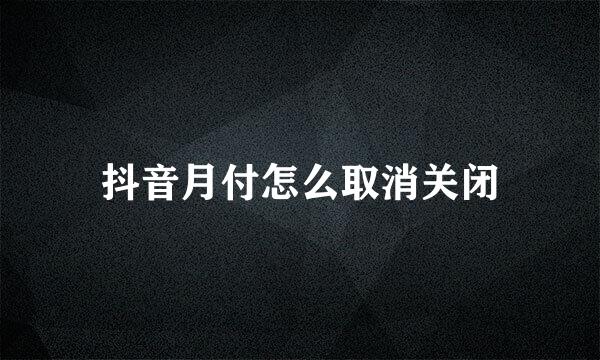 抖音月付怎么取消关闭