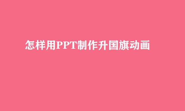 怎样用PPT制作升国旗动画