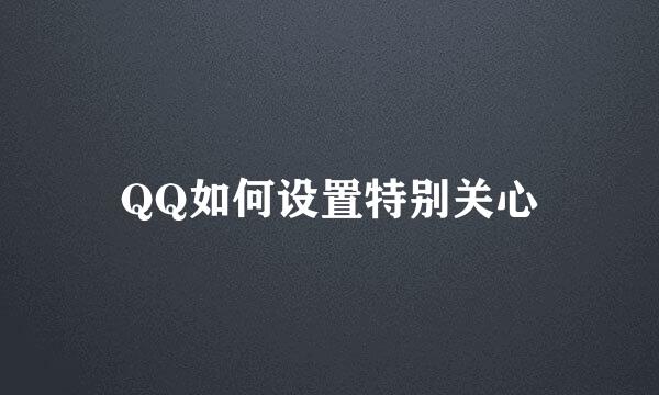 QQ如何设置特别关心